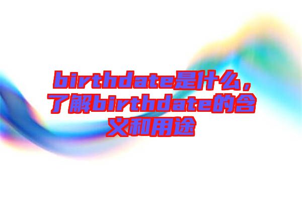 birthdate是什么，了解birthdate的含義和用途