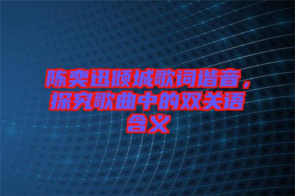 陳奕迅傾城歌詞諧音，探究歌曲中的雙關(guān)語(yǔ)含義