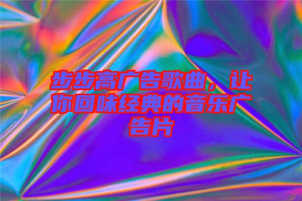 步步高廣告歌曲，讓你回味經(jīng)典的音樂廣告片