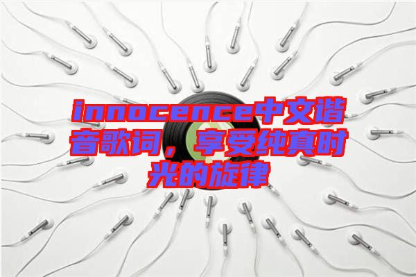 innocence中文諧音歌詞，享受純真時光的旋律