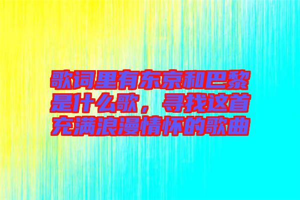 歌詞里有東京和巴黎是什么歌，尋找這首充滿浪漫情懷的歌曲