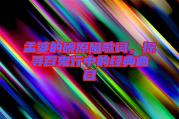 孟婆的碗原唱歌詞，探尋百鬼行中的經(jīng)典曲目