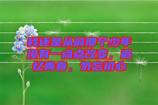 我還是從前那個(gè)少年沒有一點(diǎn)點(diǎn)改變，追憶青春，勿忘初心