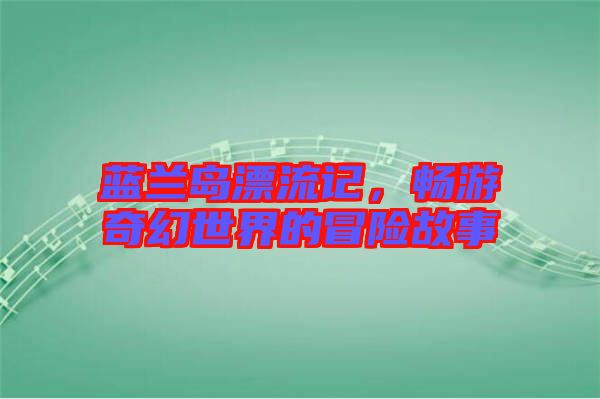 藍蘭島漂流記，暢游奇幻世界的冒險故事