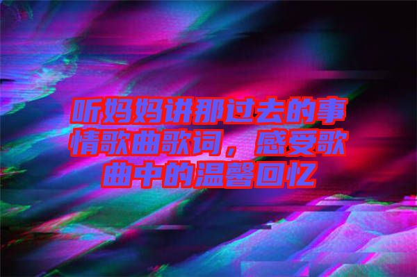 聽媽媽講那過去的事情歌曲歌詞，感受歌曲中的溫馨回憶