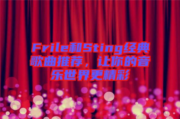 Frile和Sting經(jīng)典歌曲推薦，讓你的音樂世界更精彩