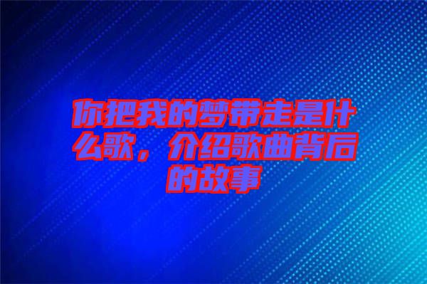 你把我的夢帶走是什么歌，介紹歌曲背后的故事