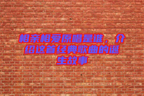 相親相愛原唱是誰，介紹這首經(jīng)典歌曲的誕生故事