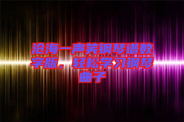 滄海一聲笑鋼琴譜數(shù)字版，輕松學(xué)習(xí)鋼琴曲子