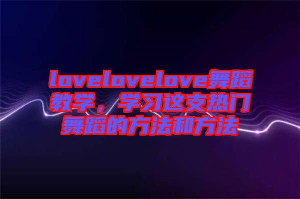 lovelovelove舞蹈教學，學習這支熱門舞蹈的方法和方法