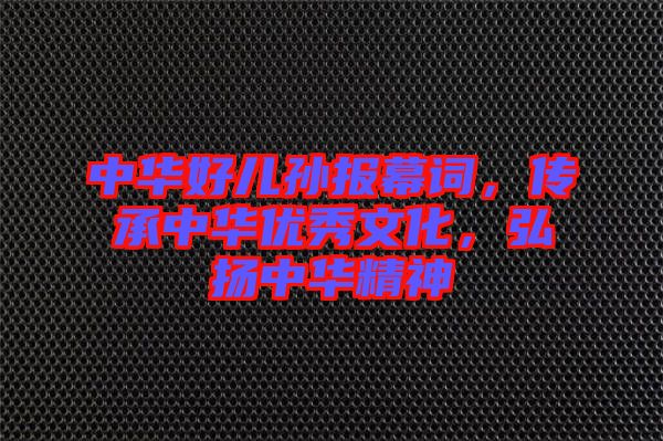 中華好兒孫報(bào)幕詞，傳承中華優(yōu)秀文化，弘揚(yáng)中華精神