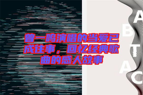 曾一鳴演唱的當(dāng)愛已成往事，回憶經(jīng)典歌曲的感人故事