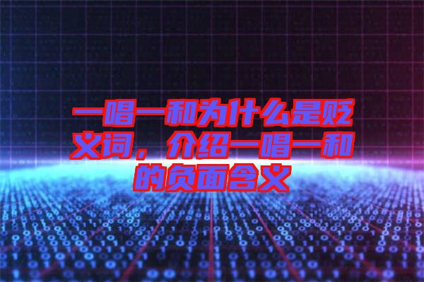 一唱一和為什么是貶義詞，介紹一唱一和的負(fù)面含義