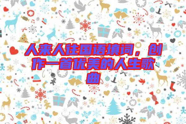 人來人往國(guó)語填詞，創(chuàng)作一首優(yōu)美的人生歌曲