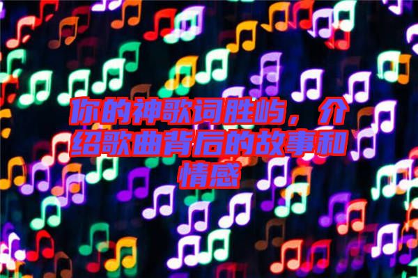 你的神歌詞勝嶼，介紹歌曲背后的故事和情感