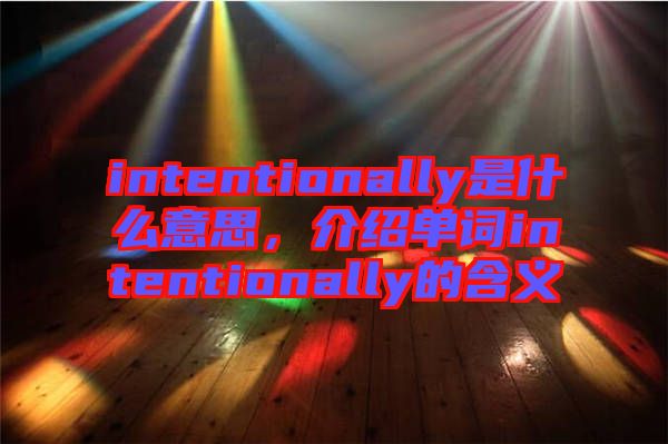 intentionally是什么意思，介紹單詞intentionally的含義