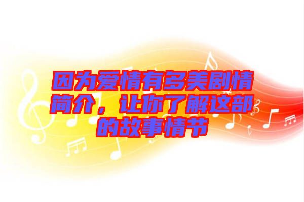 因?yàn)閻矍橛卸嗝绖∏楹喗?，讓你了解這部的故事情節(jié)