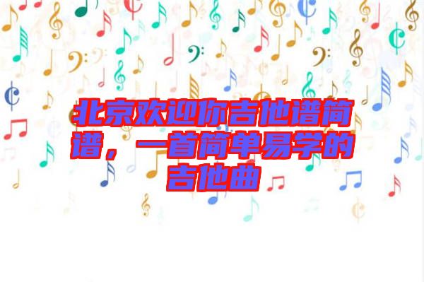 北京歡迎你吉他譜簡(jiǎn)譜，一首簡(jiǎn)單易學(xué)的吉他曲