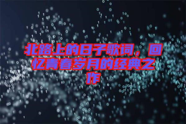 北路上的日子歌詞，回憶青春歲月的經(jīng)典之作