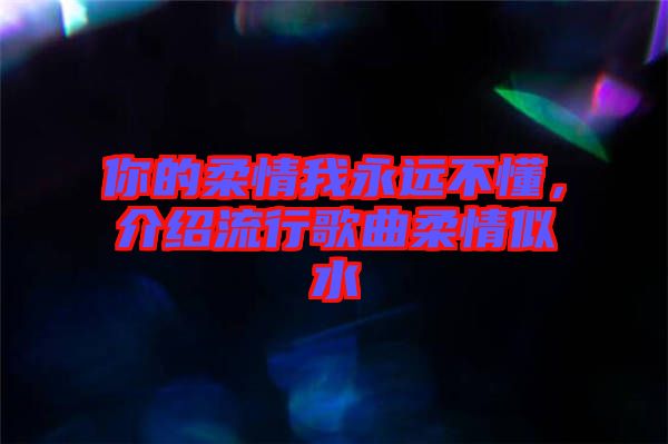 你的柔情我永遠不懂，介紹流行歌曲柔情似水