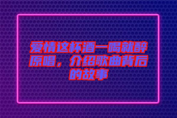 愛情這杯酒一喝就醉原唱，介紹歌曲背后的故事