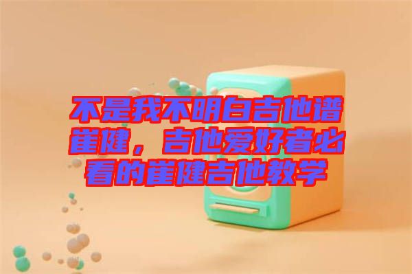 不是我不明白吉他譜崔健，吉他愛(ài)好者必看的崔健吉他教學(xué)