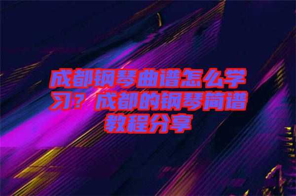 成都鋼琴曲譜怎么學(xué)習(xí)？成都的鋼琴簡譜教程分享