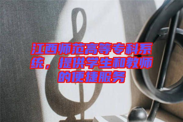 江西師范高等?？葡到y(tǒng)，提供學生和教師的便捷服務