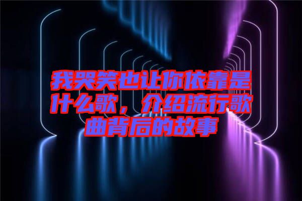 我哭笑也讓你依靠是什么歌，介紹流行歌曲背后的故事