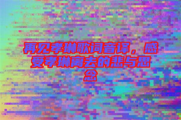 再見孝琳歌詞音譯，感受孝琳離去的悲與思念