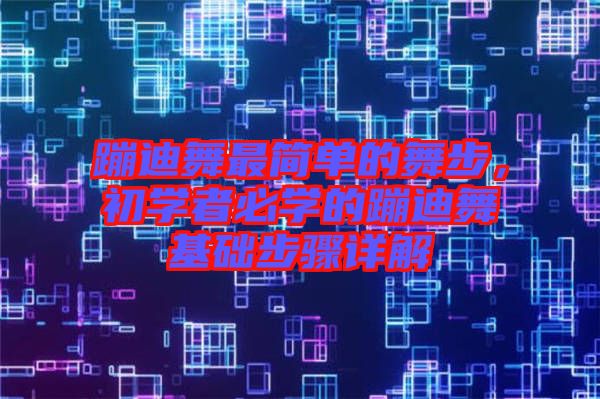 蹦迪舞最簡(jiǎn)單的舞步，初學(xué)者必學(xué)的蹦迪舞基礎(chǔ)步驟詳解