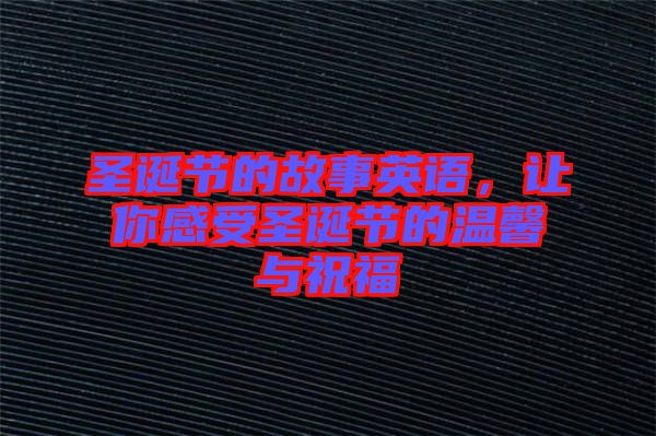 圣誕節(jié)的故事英語(yǔ)，讓你感受圣誕節(jié)的溫馨與祝福