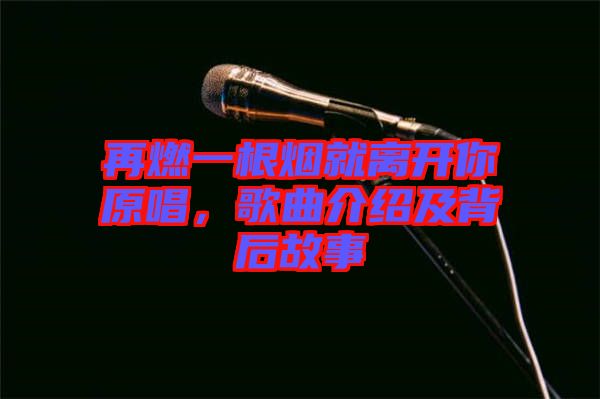 再燃一根煙就離開你原唱，歌曲介紹及背后故事