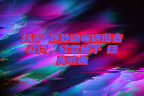 楊千嬅處處吻粵語諧音歌詞，欣賞楊千嬅經(jīng)典歌曲