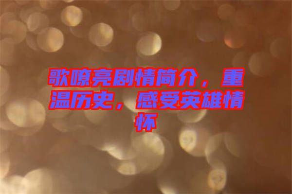 歌嘹亮劇情簡(jiǎn)介，重溫歷史，感受英雄情懷