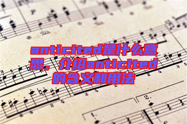 anticited是什么意思，介紹anticited的含義和用法