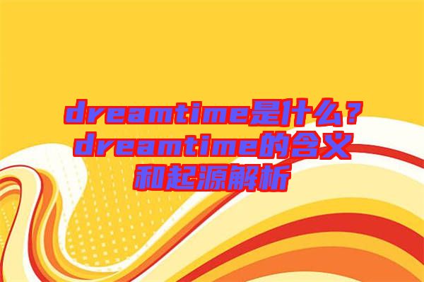 dreamtime是什么？dreamtime的含義和起源解析