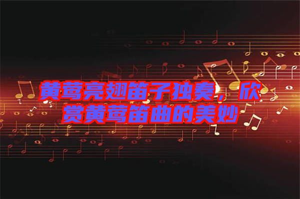 黃鶯亮翅笛子獨奏，欣賞黃鶯笛曲的美妙