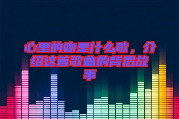 心里的吻是什么歌，介紹這首歌曲的背后故事