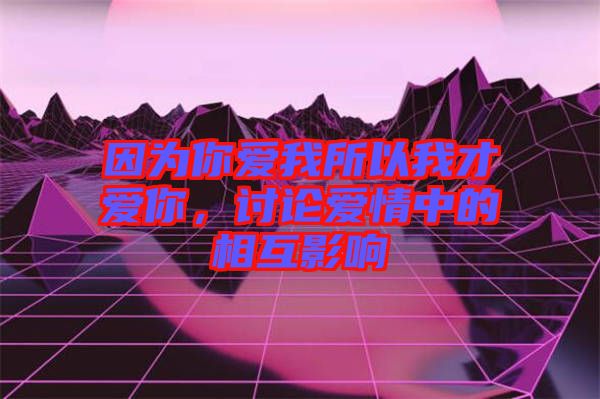 因為你愛我所以我才愛你，討論愛情中的相互影響