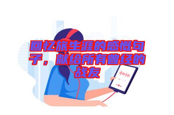 回憶旅生涯的感慨句子，獻(xiàn)給所有曾經(jīng)的戰(zhàn)友