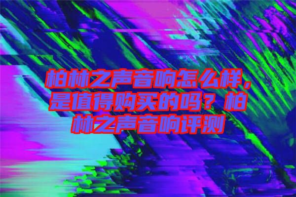 柏林之聲音響怎么樣，是值得購買的嗎？柏林之聲音響評測