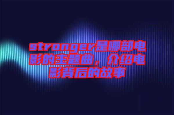 stronger是哪部電影的主題曲，介紹電影背后的故事