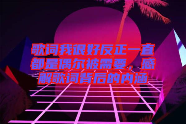 歌詞我很好反正一直都是偶爾被需要，感解歌詞背后的內涵