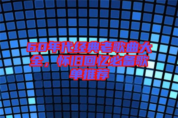 60年代經(jīng)典老歌曲大全，懷舊回憶必備歌單推薦