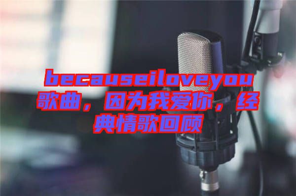 becauseiloveyou歌曲，因為我愛你，經(jīng)典情歌回顧