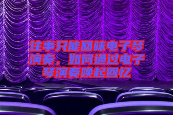 往事只能回味電子琴演奏，如何通過電子琴演奏喚起回憶