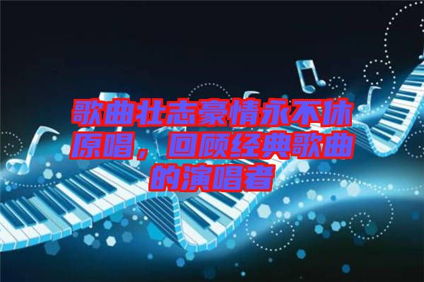 歌曲壯志豪情永不休原唱，回顧經典歌曲的演唱者