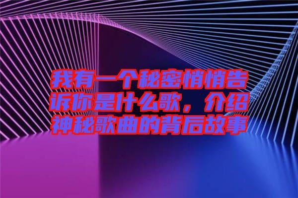 我有一個(gè)秘密悄悄告訴你是什么歌，介紹神秘歌曲的背后故事