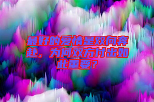 最好的愛情是雙向奔赴，為何雙方付出如此重要？